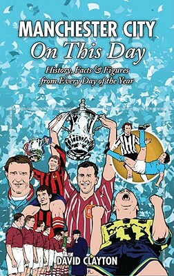 Manchester City on This Day: History, Facts & Figures from Every Day of the Year by David Clayton