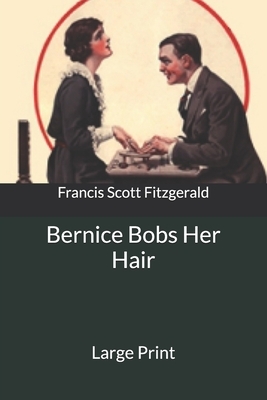 Bernice Bobs Her Hair: Large Print by F. Scott Fitzgerald