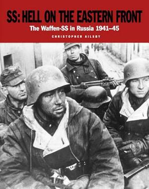 Ss: Hell on the Eastern Front: The Waffen-SS in Russia 1941-45 by Christopher Ailsby