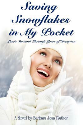 Saving Snowflakes in My Pocket: Love's Survival Through Years of Deception by Barbara Jean Ruther