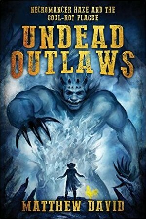 Undead Outlaws: Necromancer Haze and the Soul-Rot Plague by Matthew David