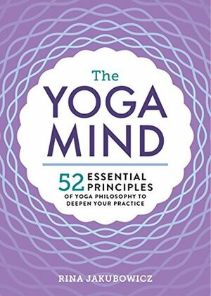 The Yoga Mind: 52 Essential Principles of Yoga Philosophy to Deepen Your Practice by Rina Jakubowicz