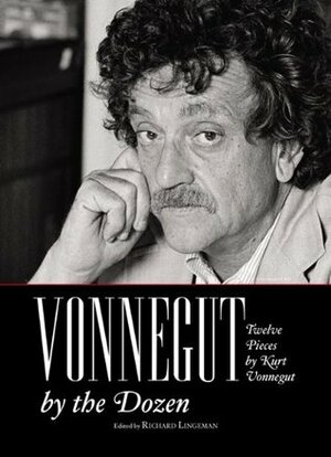 Vonnegut by the Dozen: Twelve Pieces by Kurt Vonnegut by Kurt Vonnegut, Richard Lingeman