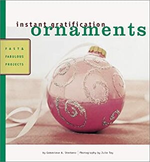 Instant Gratification: Ornaments: Fast and Fabulous Projects by Carol Endler Sterbenz, Genevieve A. Sterbenz, Julie Toy, Genevieve Sterbenz