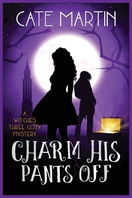 Charm His Pants Off: A Witches Three Cozy Mystery by Cate Martin