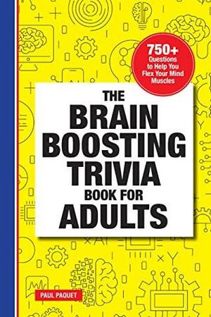 The Brain Boosting Trivia Book for Adults: 750+ Questions to Help You Flex Your Mind Muscles by Paul Paquet