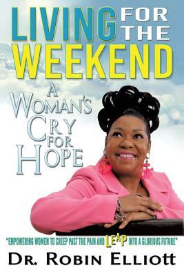 Living for the Weekend: A Woman's Cry for Hope by Robin Elliott