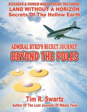 Admiral Byrd's Secret Journey Beyond The Poles by Tim R. Swartz