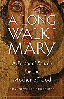 A Long Walk with Mary: A Personal Search for the Mother of God by Brandi Willis Schreiber