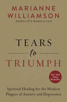 Tears to Triumph: Spiritual Healing for the Modern Plagues of Anxiety and Depression by Marianne Williamson