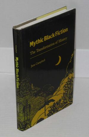 Mythic Black Fiction: The Transformation of History by Jane Campbell