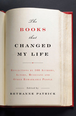 The Books That Changed My Life: Reflections by 100 Authors, Actors, Musicians, and Other Remarkable People by Bethanne Patrick