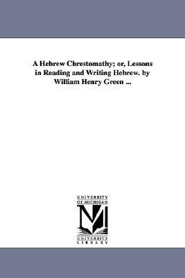 A Hebrew Chrestomathy; or, Lessons in Reading and Writing Hebrew. by William Henry Green ... by William Henry Green