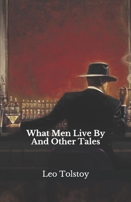 What Men Live By And Other Tales by Leo Tolstoy