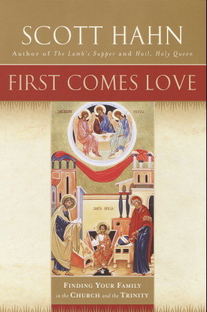 First Comes Love: Finding Your Family in the Church and the Trinity by Scott Hahn