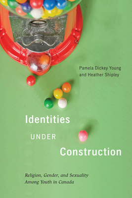 Identities Under Construction, Volume 8: Religion, Gender, and Sexuality Among Youth in Canada by Pamela Dickey Young, Heather Shipley