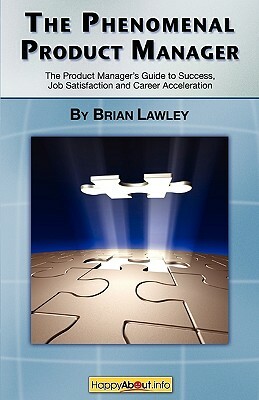 The Phenomenal Product Manager: The Product Manager's Guide to Success, Job Satisfaction and Career Acceleration by Brian Lawley