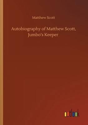 Autobiography of Matthew Scott, Jumbo's Keeper by Matthew Scott