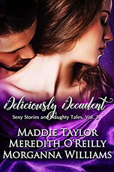 Deliciously Decadent by Maddie Taylor, Meredith O'Reilly, Morganna Williams