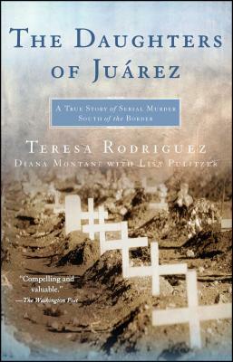 The Daughters of Juarez: A True Story of Serial Murder South of the Border by Diana Montané, Teresa Rodriguez