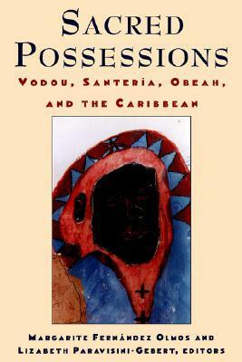Sacred Possessions: Vodou, Santería, Obeah, and the Caribbean by Margarite Fernandez Olmos, Lizabeth Paravisini-Gebert