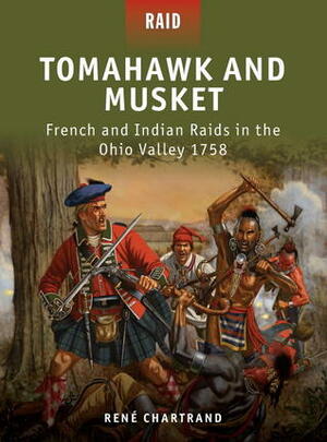 Tomahawk and Musket: French and Indian Raids in the Ohio Valley 1758 by René Chartrand, Peter Dennis