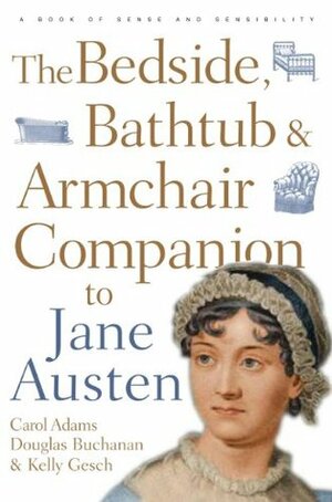 Bedside, Bathtub & Armchair Companion to Jane Austen by Kelly Gesch, Douglas Buchanan, Carol J. Adams