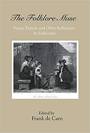 The Folklore Muse: Poetry, Fiction, and Other Reflections by Folklorists by Frank de Caro