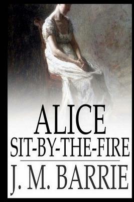 Alice Sit-By-The-Fire by J.M. Barrie