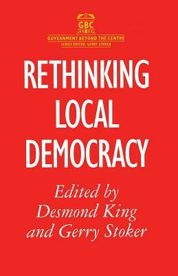 Rethinking Local Democracy by D. King, Desmond King, Gerry Stoker