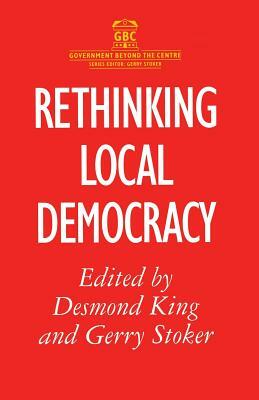 Rethinking Local Democracy by D. King, Gerry Stoker, Desmond King