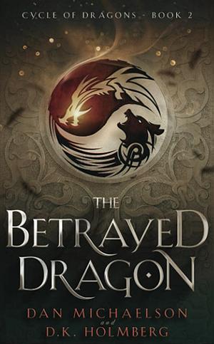 The Betrayed Dragon by Dan Michaelson, D.K. Holmberg