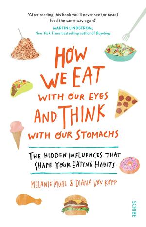 How We Eat with Our Eyes and Think with Our Stomachs: The Hidden Influences That Shape Your Eating Habits by Melanie Mühl