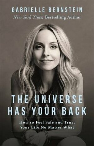 The Universe Has Your Back: How to Feel Safe and Trust Your Life No Matter What by Gabrielle Bernstein