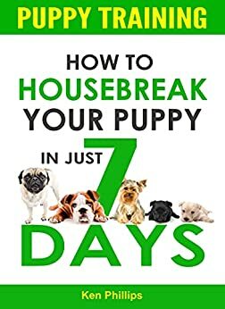 Puppy Training: How to Housebreak Your Puppy In Just 7 Days by Ken Phillips