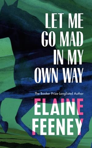 Let Me Go Mad in My Own Way by Elaine Feeney