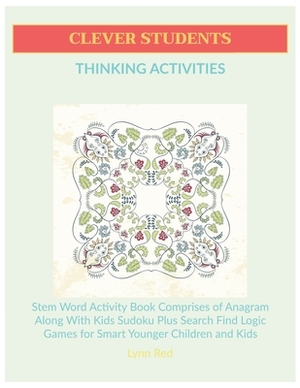 Clever Students Thinking Activities: Stem Word Activity Book Comprises of Anagram Along With Kids Sudoku Plus Search Find Logic Games for Smart Younge by Lynn Red