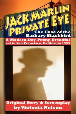 Jack Marlin, Private Eye: The Case of the Barbary Blackbird: A Modern-Day Penny Dreadful by Victoria Nelson