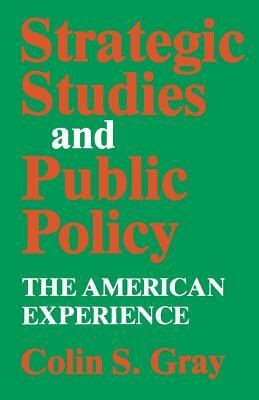 Strategic Studies and Public Policy: The American Experience by Colin S. Gray