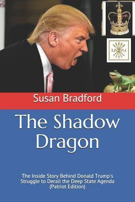 The Shadow Dragon: The Inside Story Behind Donald Trump's Struggle to Derail the Deep State Agenda (Patriot Edition) by Susan Bradford