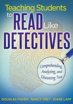 Teaching Students to Read Like Detectives: Comprehending, Analyzing, and Discussing Text by Nancy Frey, Diane Lapp, Douglas Fisher