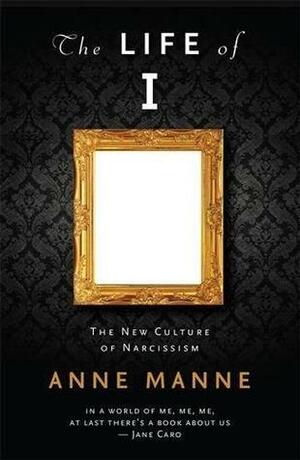 The Life of I: The New Culture of Narcissism by Anne Manne