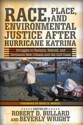 Race, Place, and Environmental Justice After Hurricane Katrina: Struggles to Reclaim, Rebuild, and Revitalize New Orleans and the Gulf Coast by Robert D. Bullard, Beverly Wright