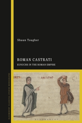 The Roman Castrati: Eunuchs in the Roman Empire by Shaun Tougher