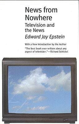 News from Nowhere: Television and the News by Edward Jay Epstein