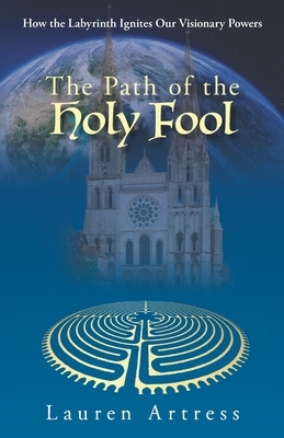 The Path of the Holy Fool: How the Labyrinth Ignites Our Visionary Powers by Lauren Artress