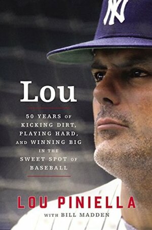 Lou: Fifty Years of Kicking Dirt, Playing Hard, and Winning Big in the Sweet Spot of Baseball by Lou Piniella, Bill Madden