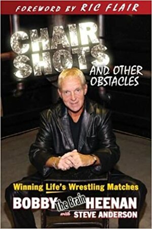 Chair Shots and Other Obstacles: Winning Life's Wrestling Matches by Bobby Heenan