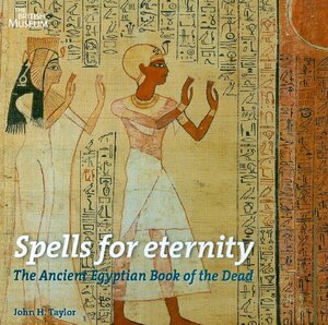 Spells for Eternity: The Ancient Egyptian Book of the Dead by John H. Taylor