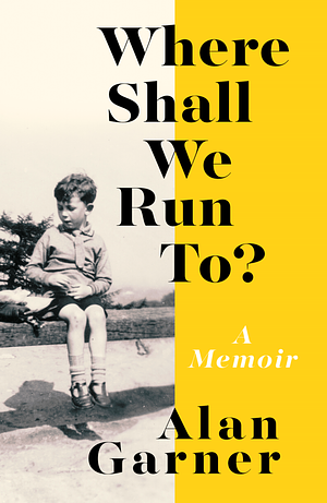 Where Shall We Run To?: A Memoir by Alan Garner